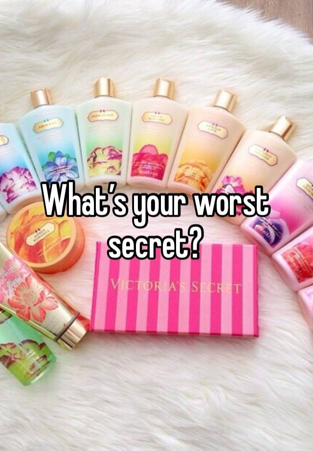 What’s your worst secret? 