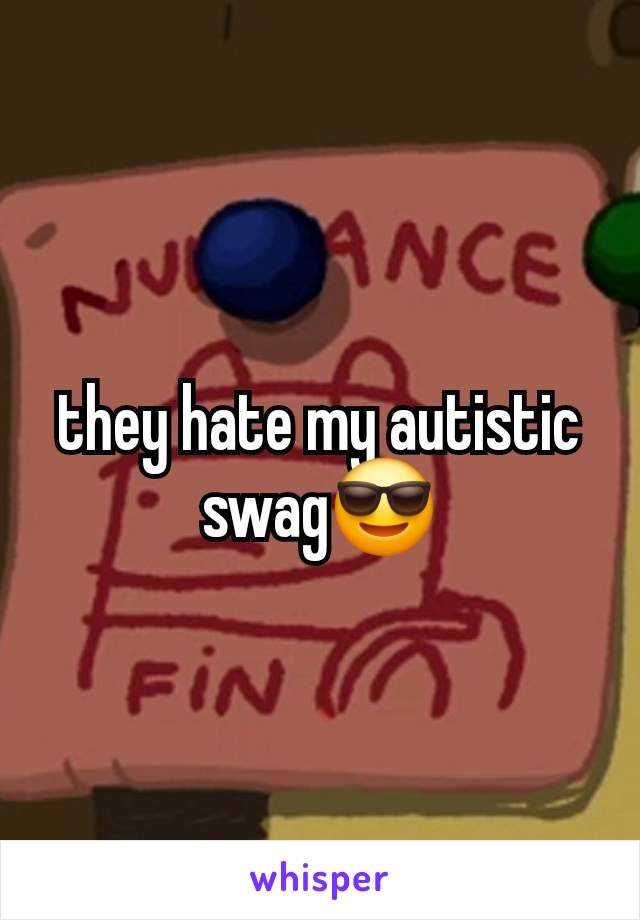 they hate my autistic swag😎