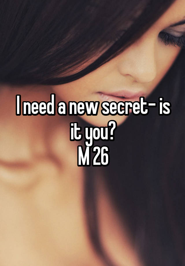 I need a new secret- is it you?
M 26