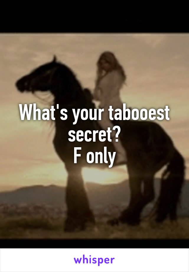  What's your tabooest secret?
F only