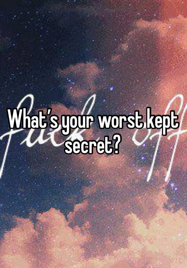 What’s your worst kept secret? 