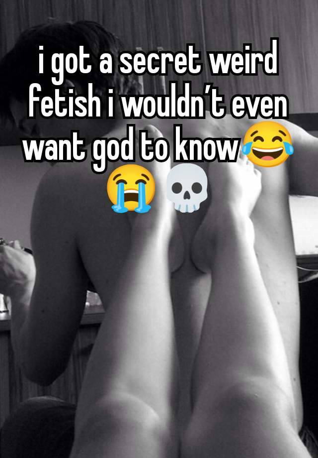 i got a secret weird fetish i wouldn’t even want god to know😂😭💀