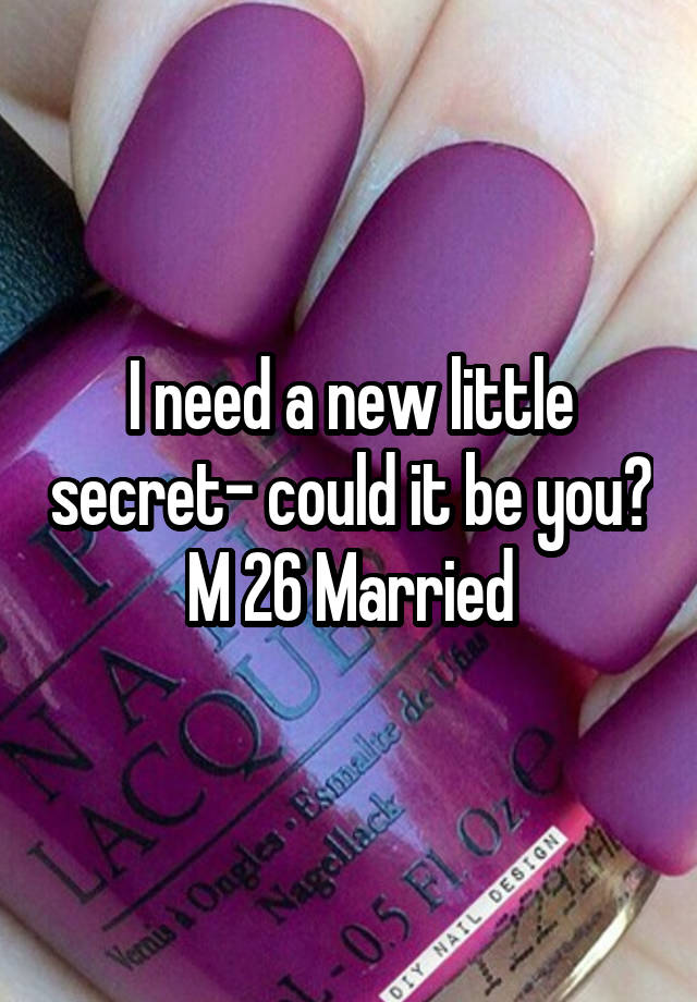 I need a new little secret- could it be you?
M 26 Married