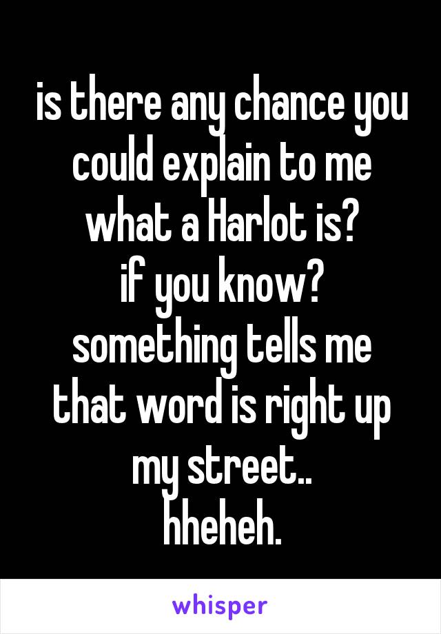 is there any chance you could explain to me what a Harlot is?
if you know?
something tells me that word is right up my street..
hheheh.