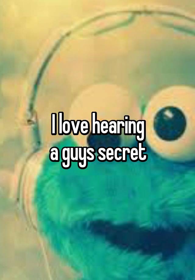 I love hearing
a guys secret