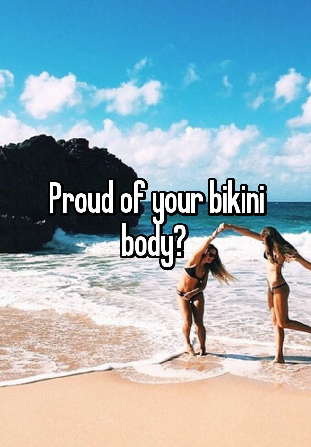 Proud of your bikini body? 
