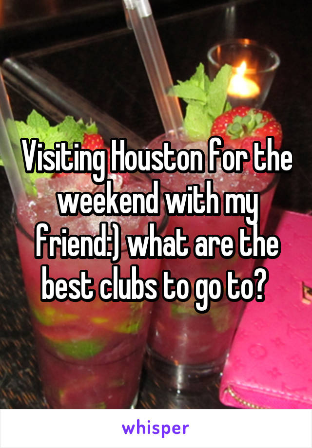 Visiting Houston for the weekend with my friend:) what are the best clubs to go to? 