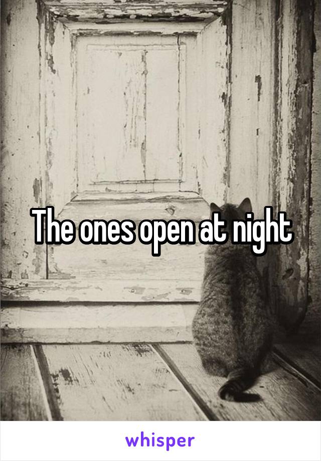 The ones open at night