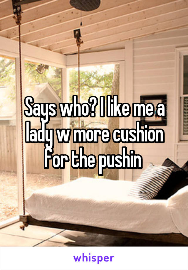 Says who? I like me a lady w more cushion for the pushin 