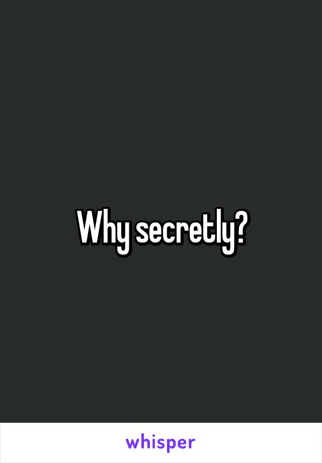 Why secretly?