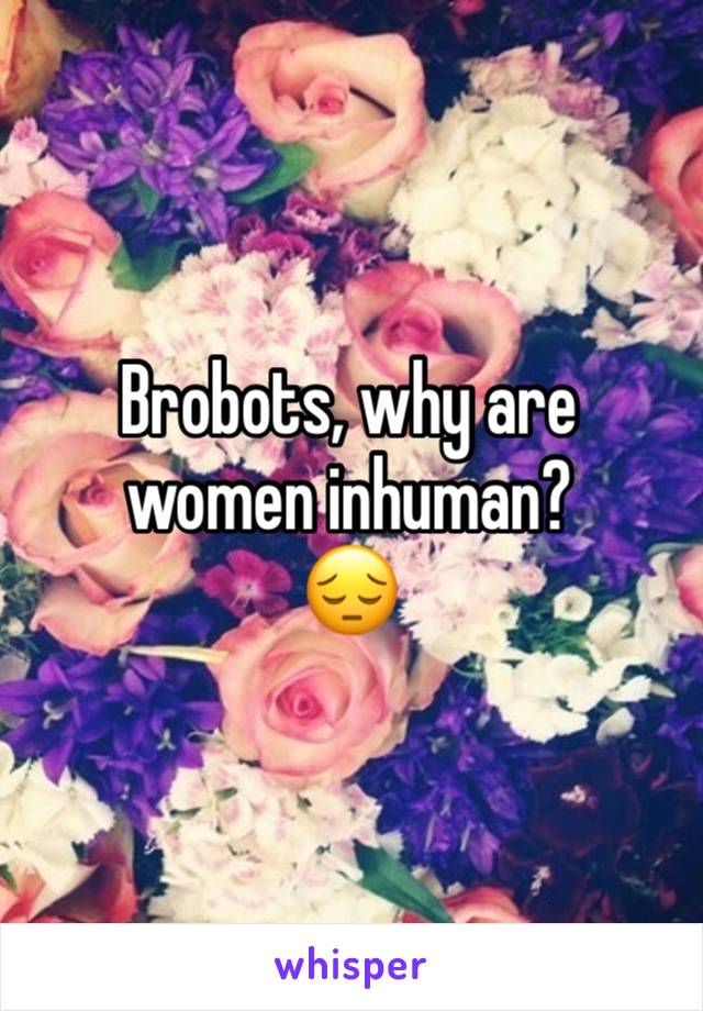 Brobots, why are women inhuman?
😔