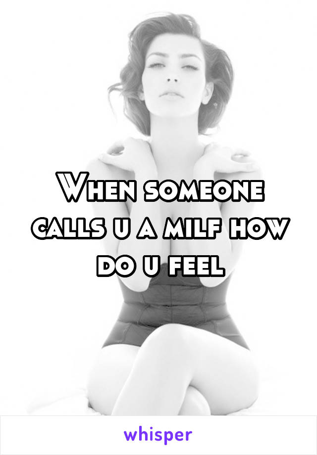 When someone calls u a milf how do u feel