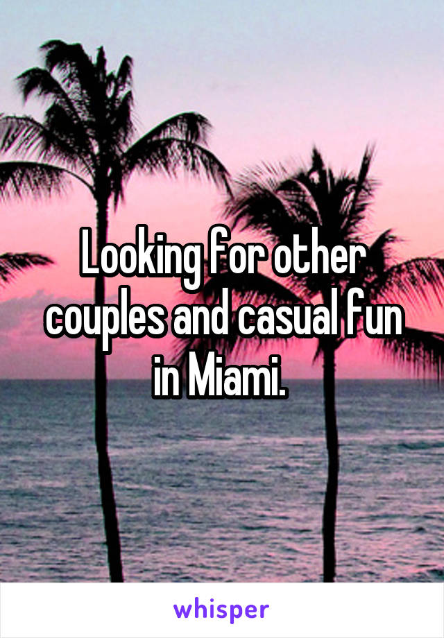 Looking for other couples and casual fun in Miami. 