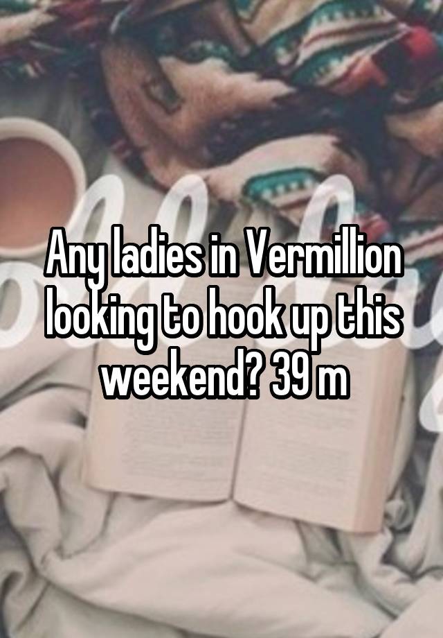 Any ladies in Vermillion looking to hook up this weekend? 39 m