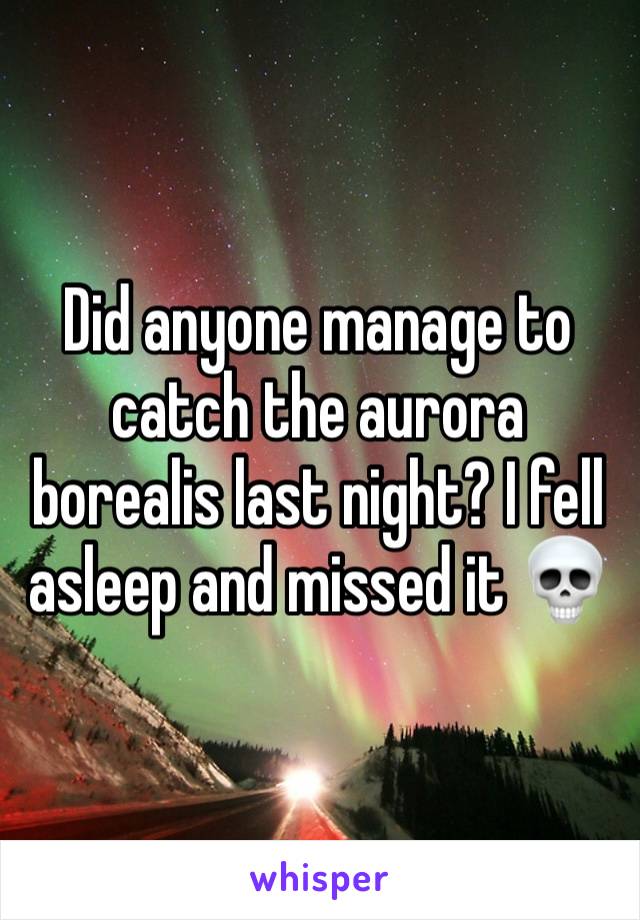 Did anyone manage to catch the aurora borealis last night? I fell asleep and missed it 💀