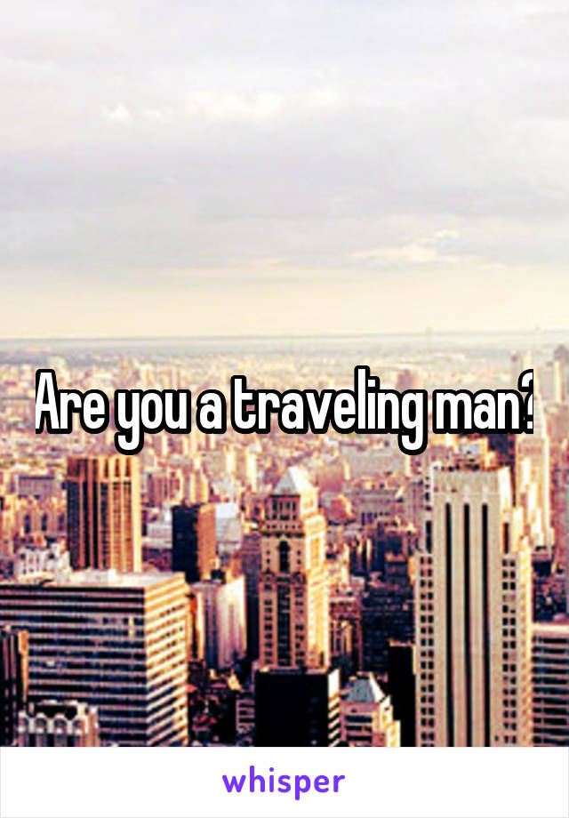 Are you a traveling man?