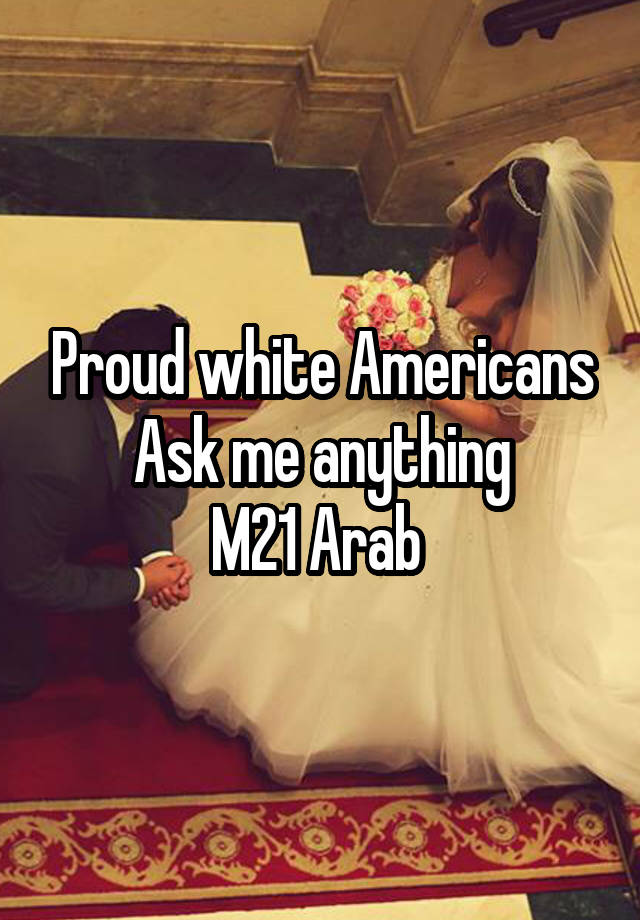 Proud white Americans
Ask me anything
M21 Arab 