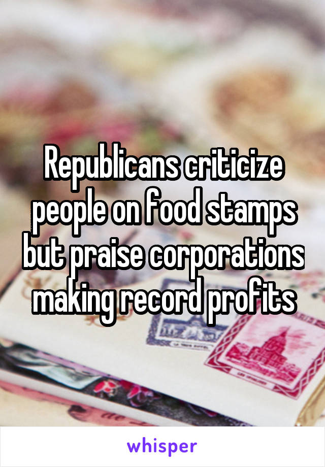 Republicans criticize people on food stamps but praise corporations making record profits