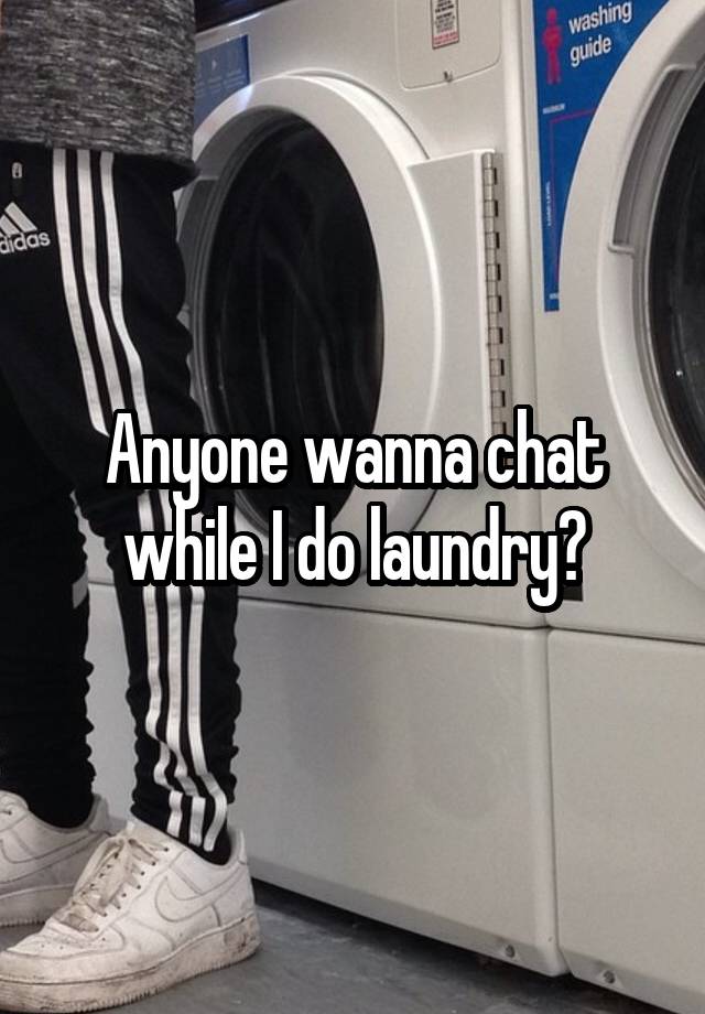 Anyone wanna chat while I do laundry?