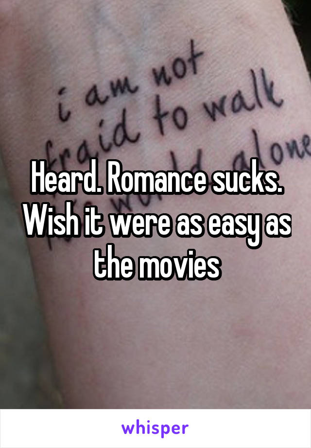 Heard. Romance sucks. Wish it were as easy as the movies