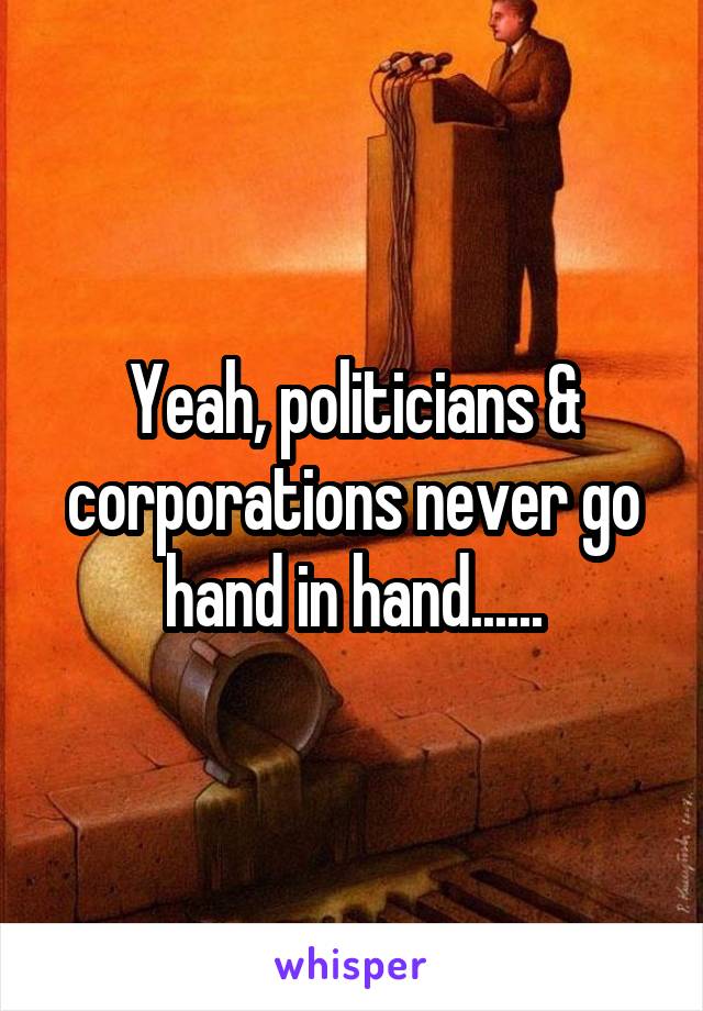 Yeah, politicians & corporations never go hand in hand......