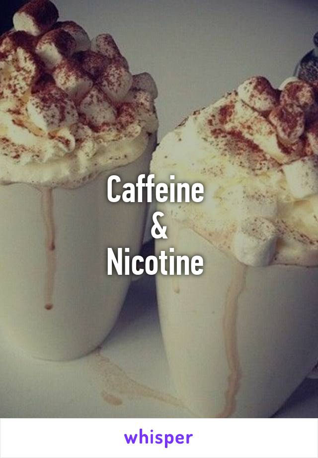 Caffeine 
&
Nicotine 