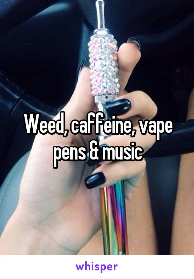 Weed, caffeine, vape pens & music