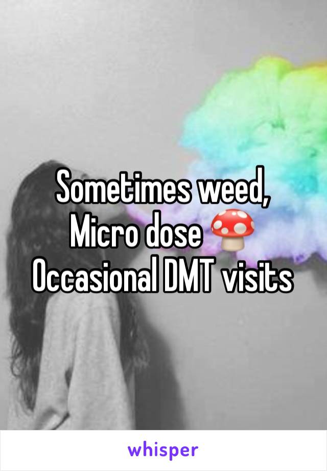 Sometimes weed, 
Micro dose 🍄
Occasional DMT visits 