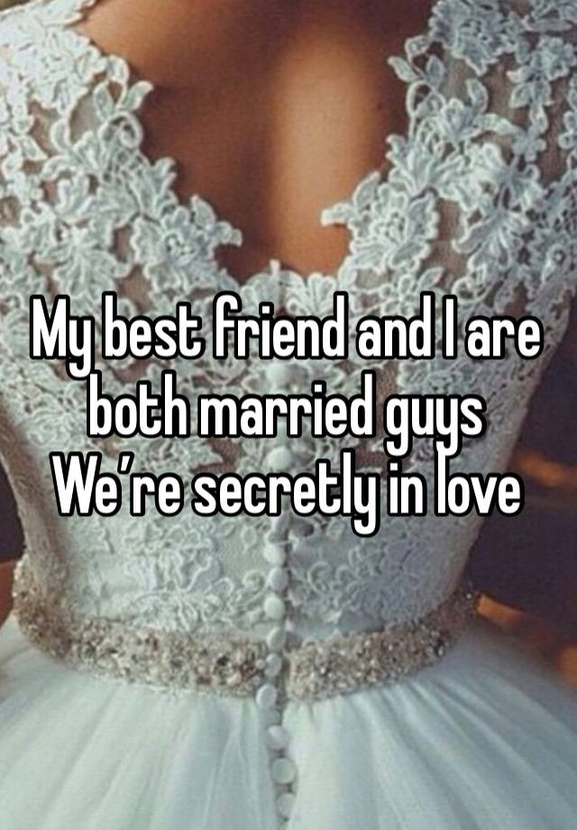 My best friend and I are both married guys
We’re secretly in love