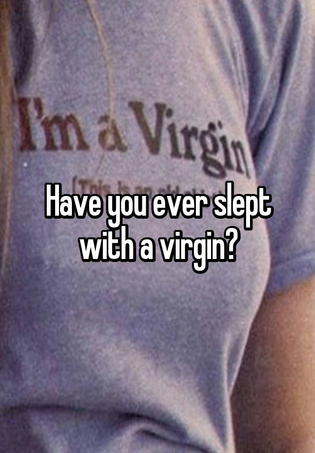 Have you ever slept with a virgin?