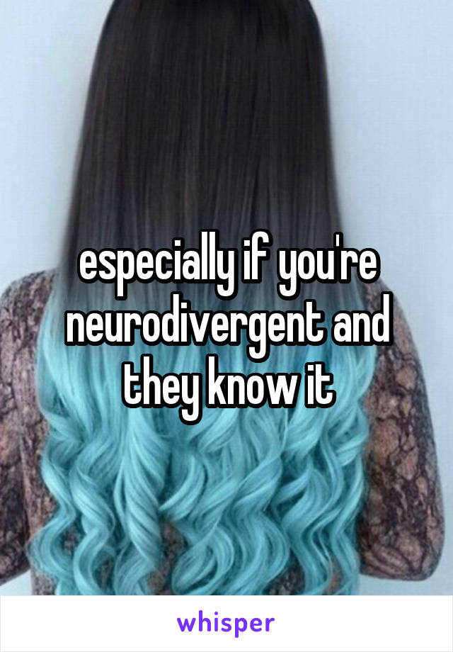 especially if you're neurodivergent and they know it