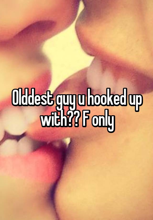 Olddest guy u hooked up with?? F only
