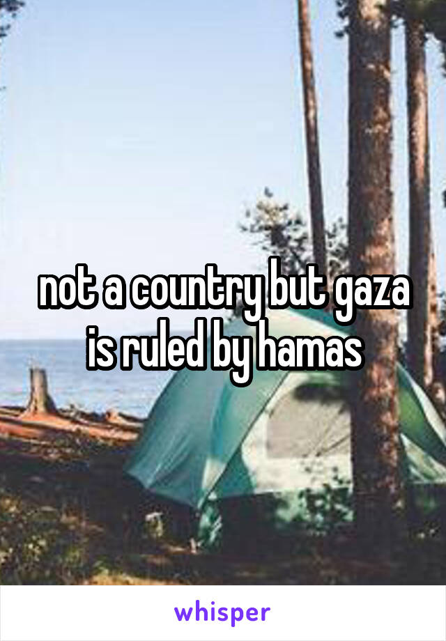 not a country but gaza is ruled by hamas