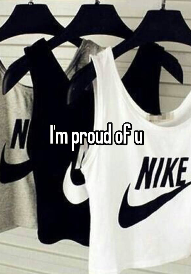 I'm proud of u