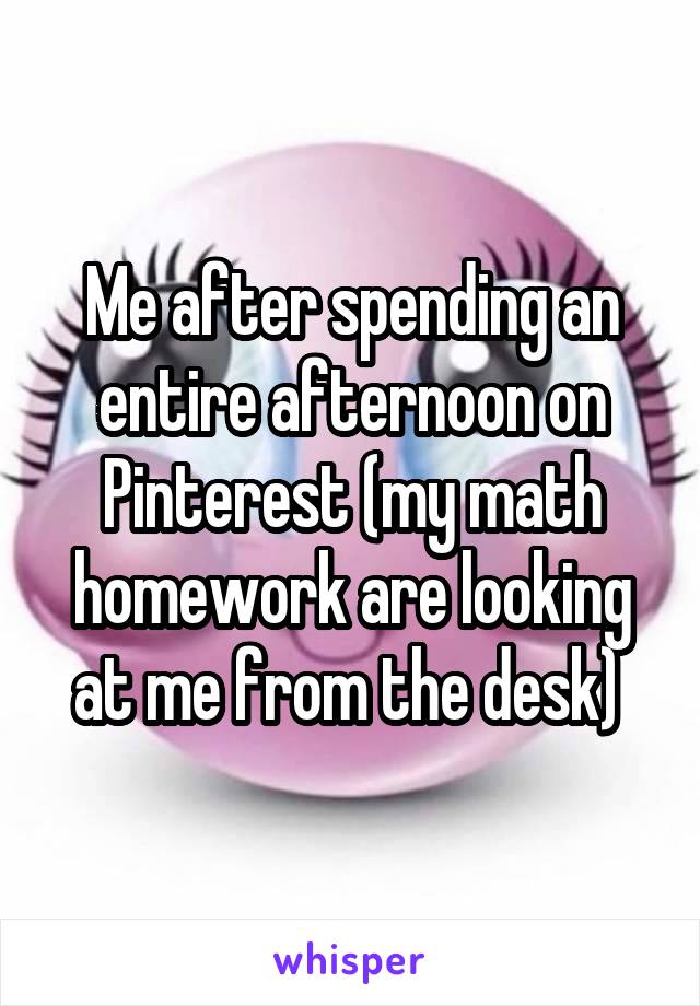 Me after spending an entire afternoon on Pinterest (my math homework are looking at me from the desk) 
