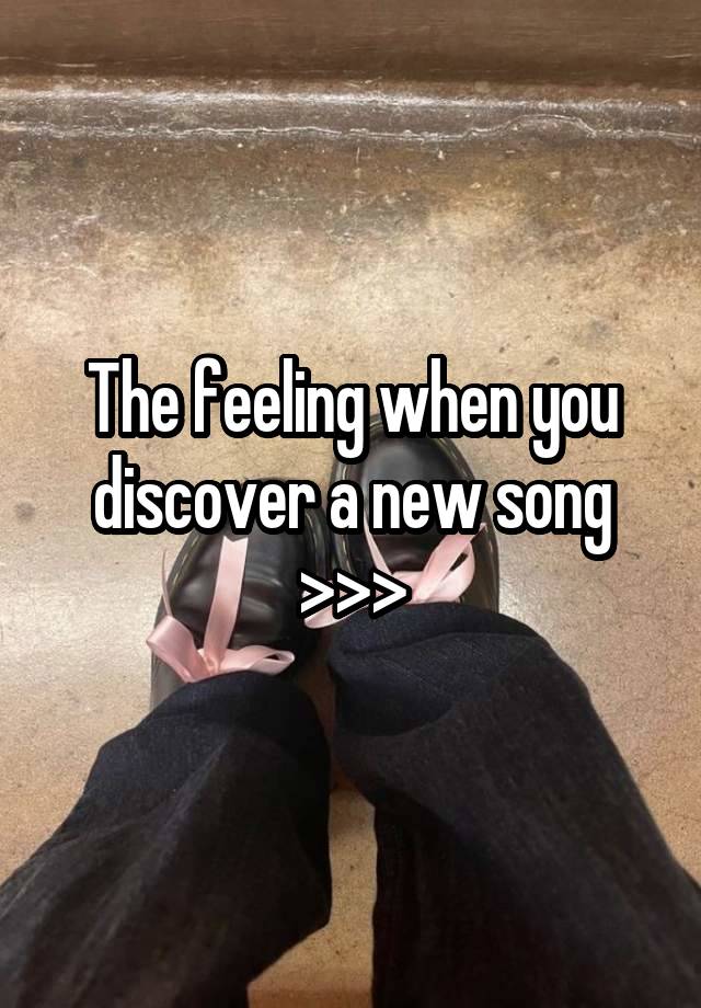 The feeling when you discover a new song >>>