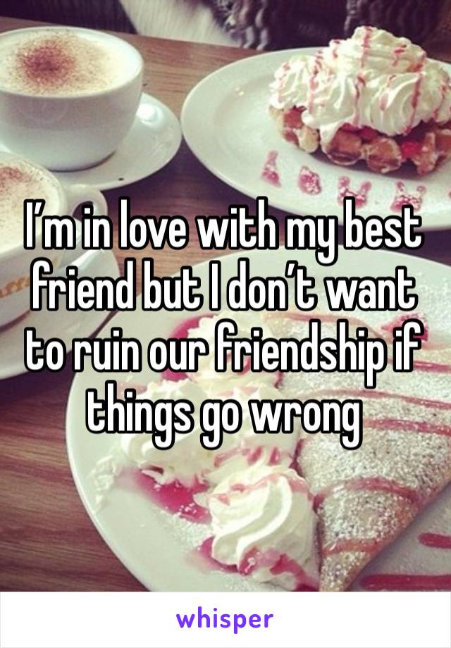 I’m in love with my best friend but I don’t want to ruin our friendship if things go wrong 