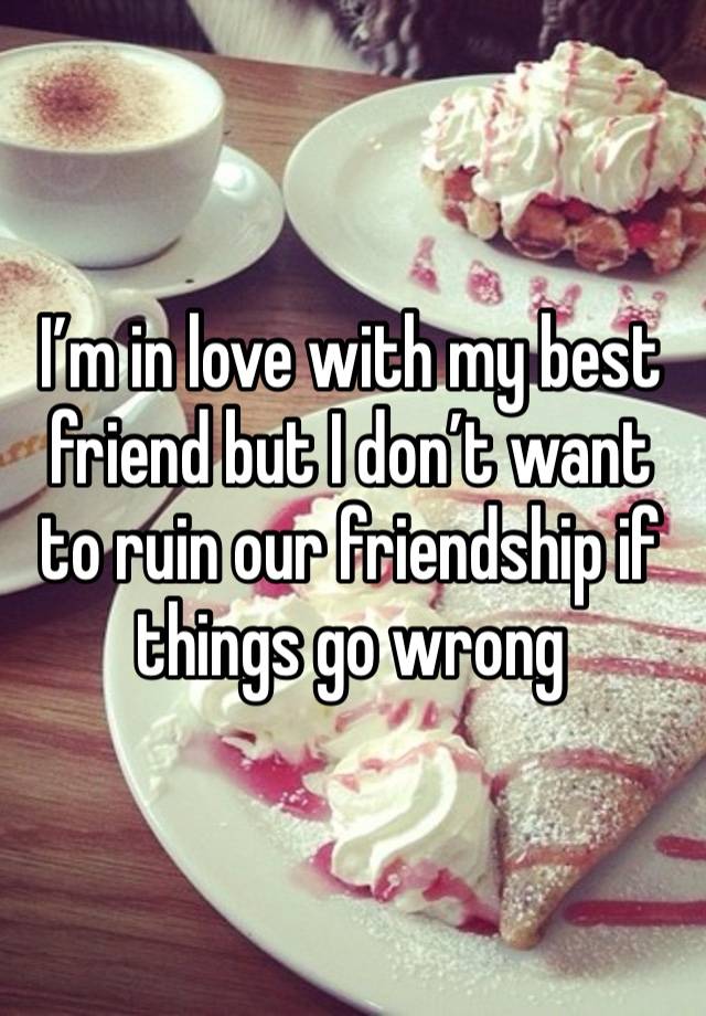 I’m in love with my best friend but I don’t want to ruin our friendship if things go wrong 