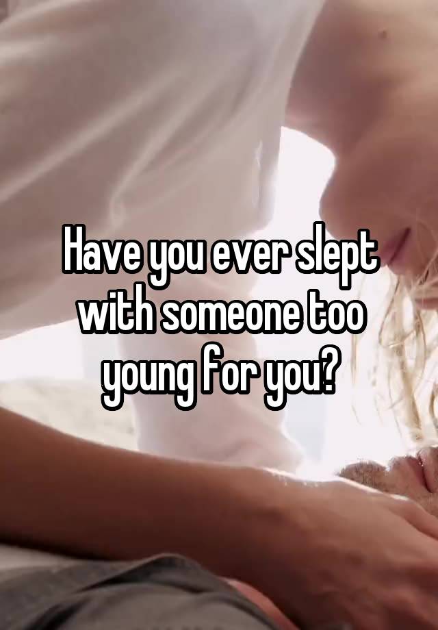 Have you ever slept with someone too young for you?
