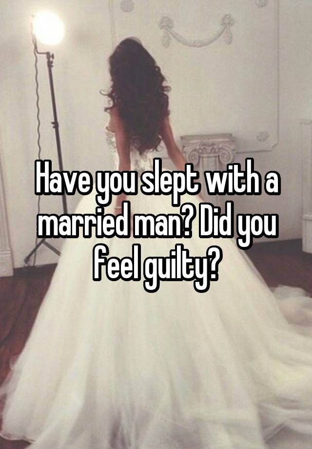 Have you slept with a married man? Did you feel guilty?