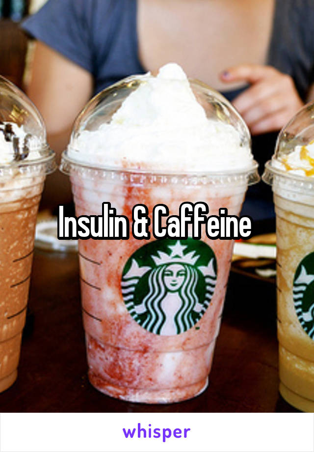 Insulin & Caffeine 
