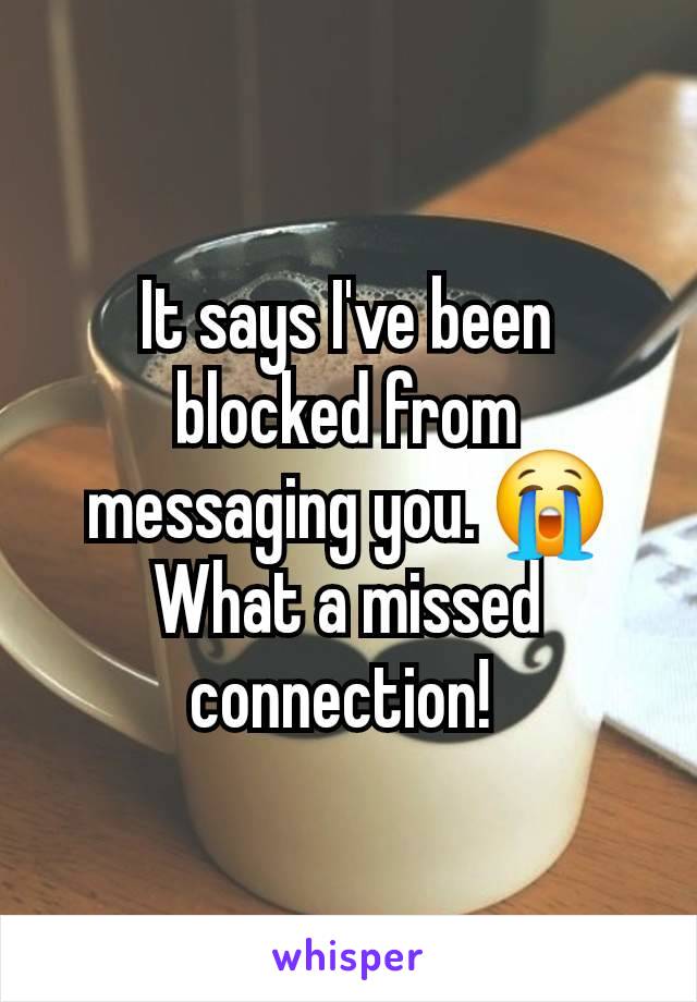 It says I've been blocked from messaging you. 😭 What a missed connection! 