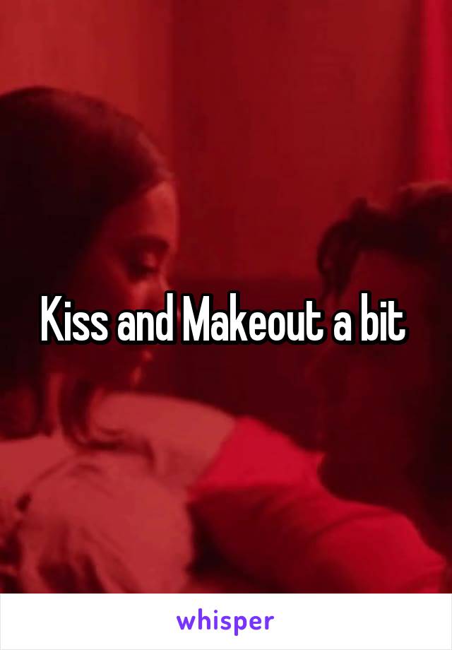 Kiss and Makeout a bit 