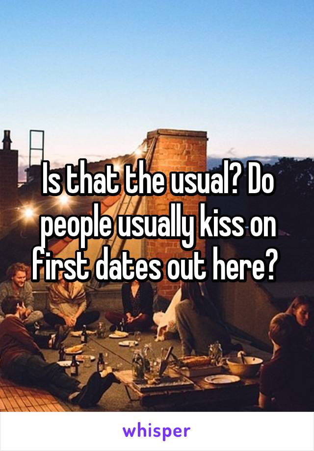 Is that the usual? Do people usually kiss on first dates out here? 