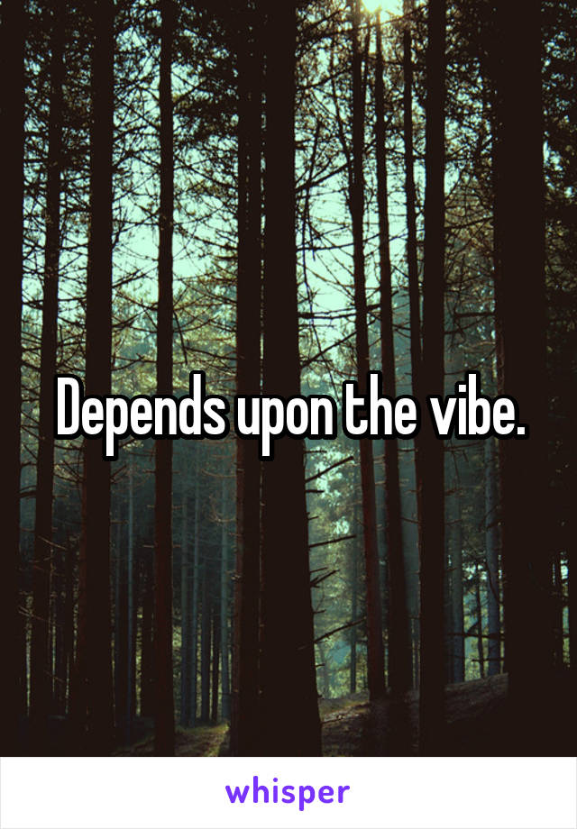 Depends upon the vibe.