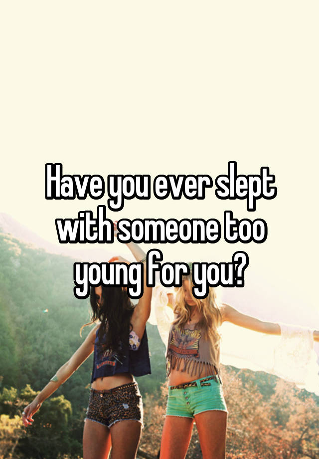 Have you ever slept with someone too young for you?