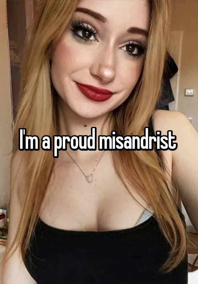 I'm a proud misandrist 