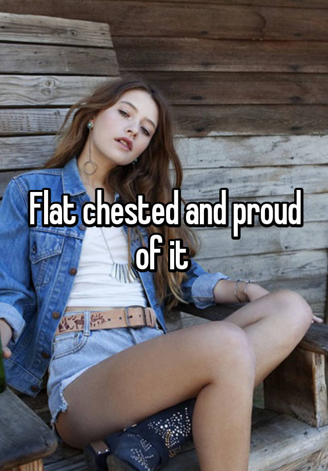 Flat chested and proud of it 