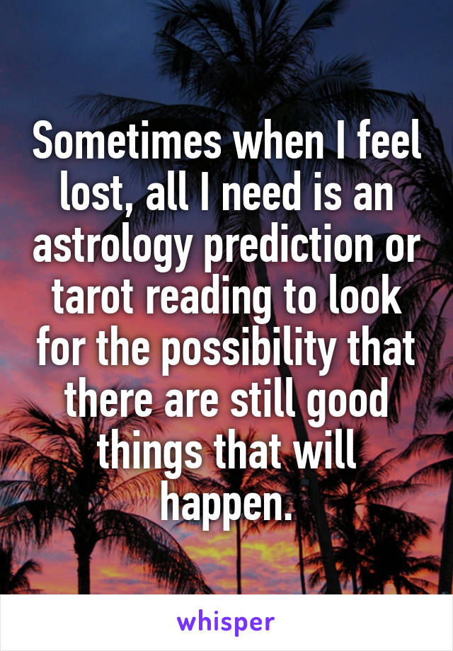 Sometimes when I feel lost, all I need is an astrology prediction or tarot reading to look for the possibility that there are still good things that will happen.