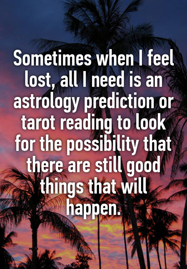 Sometimes when I feel lost, all I need is an astrology prediction or tarot reading to look for the possibility that there are still good things that will happen.